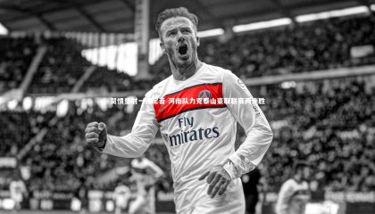 【牛8体育】贺惯垫射一锤定音 河南队力克泰山豪取联赛两连胜