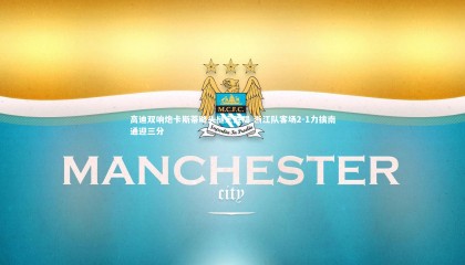 牛八体育平台_高迪双响炮卡斯蒂略头槌定胜局 浙江队客场2-1力擒南通迎三分