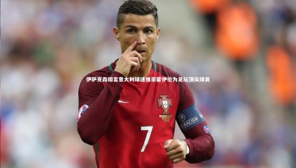 牛八体育|伊萨克森坦言意大利球迷推崇霍伊伦为足坛顶尖球员
