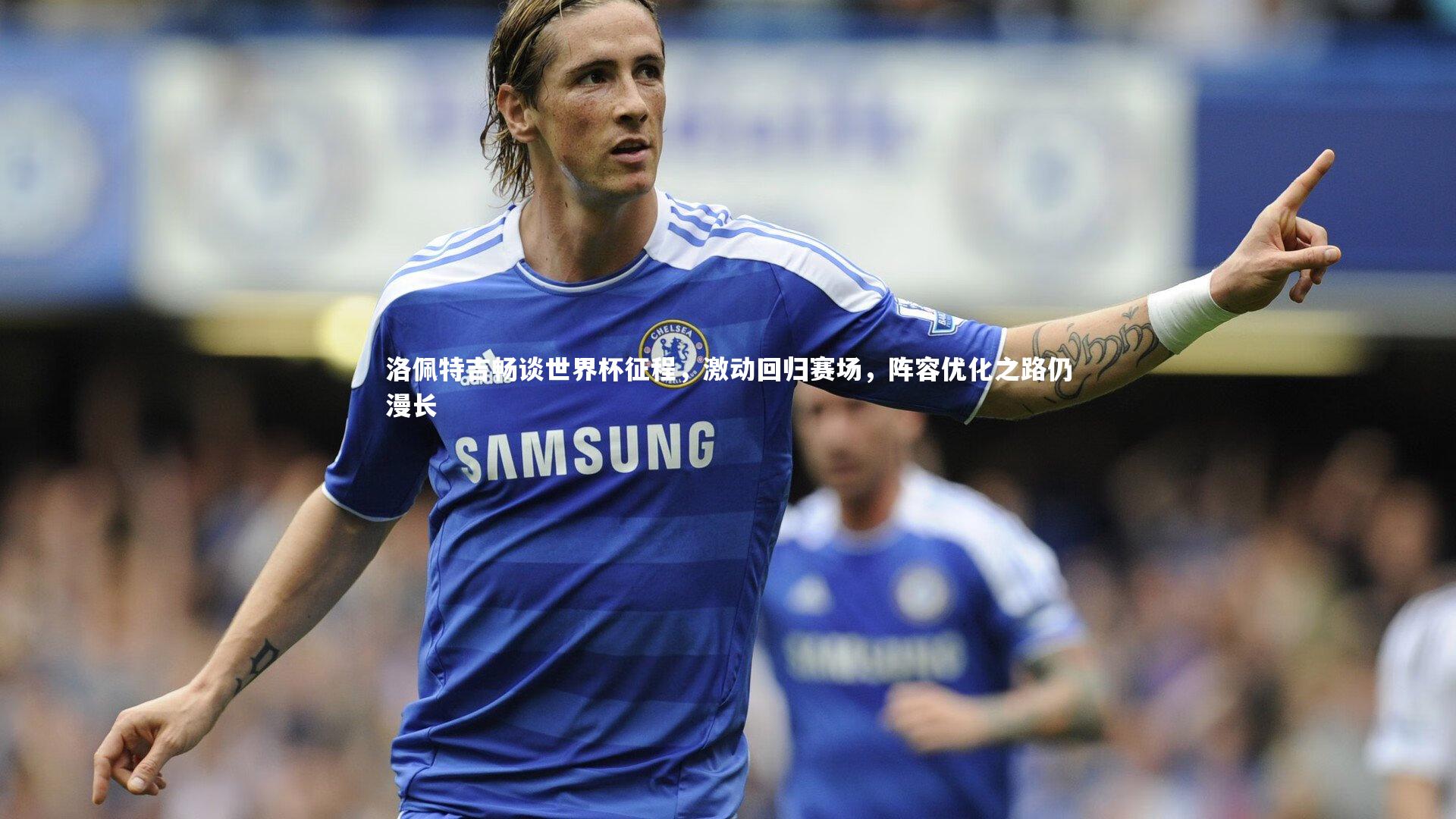 洛佩特吉畅谈世界杯征程，激动回归赛场，阵容优化之路仍漫长