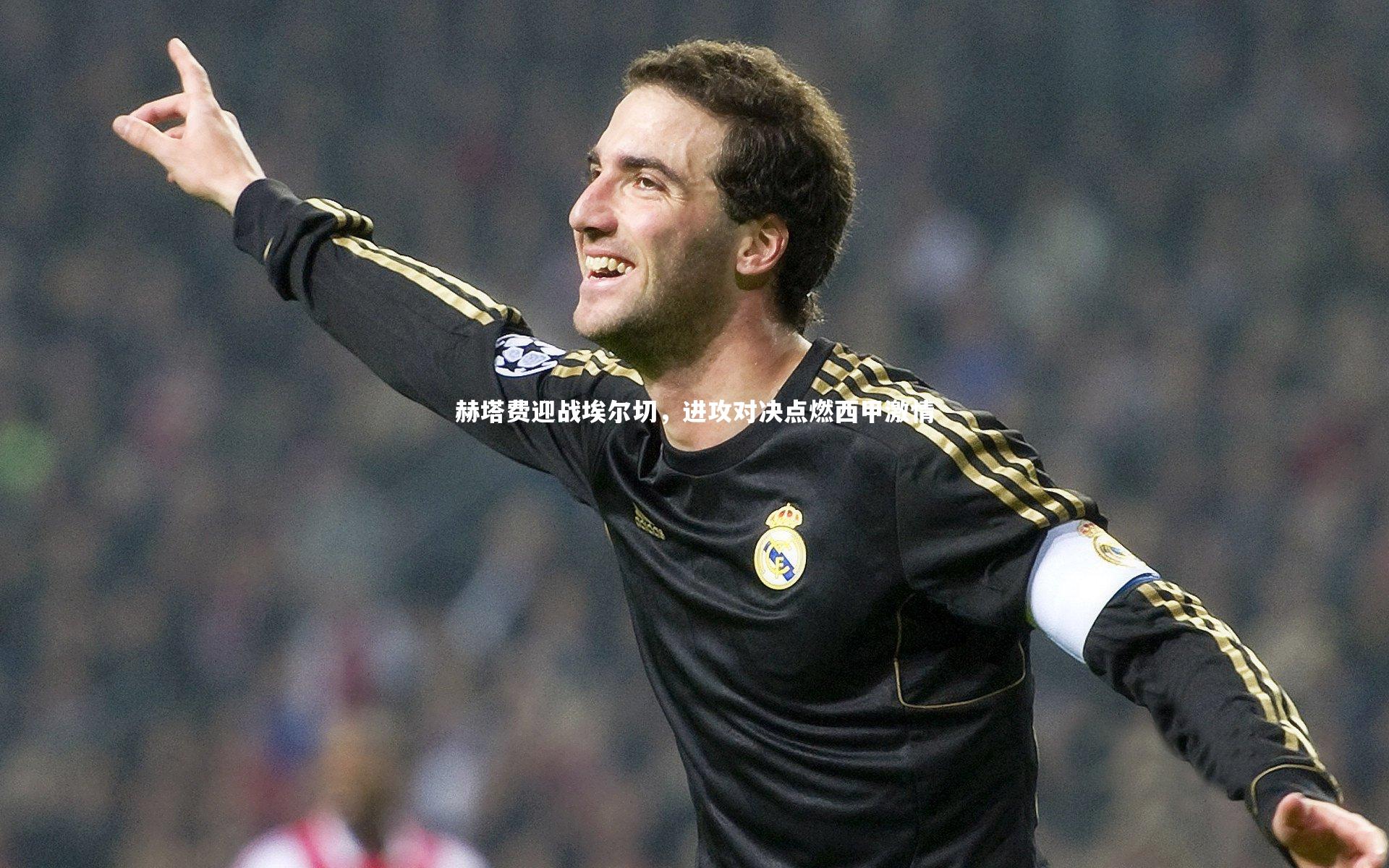 赫塔费迎战埃尔切,进攻对决点燃西甲激情
