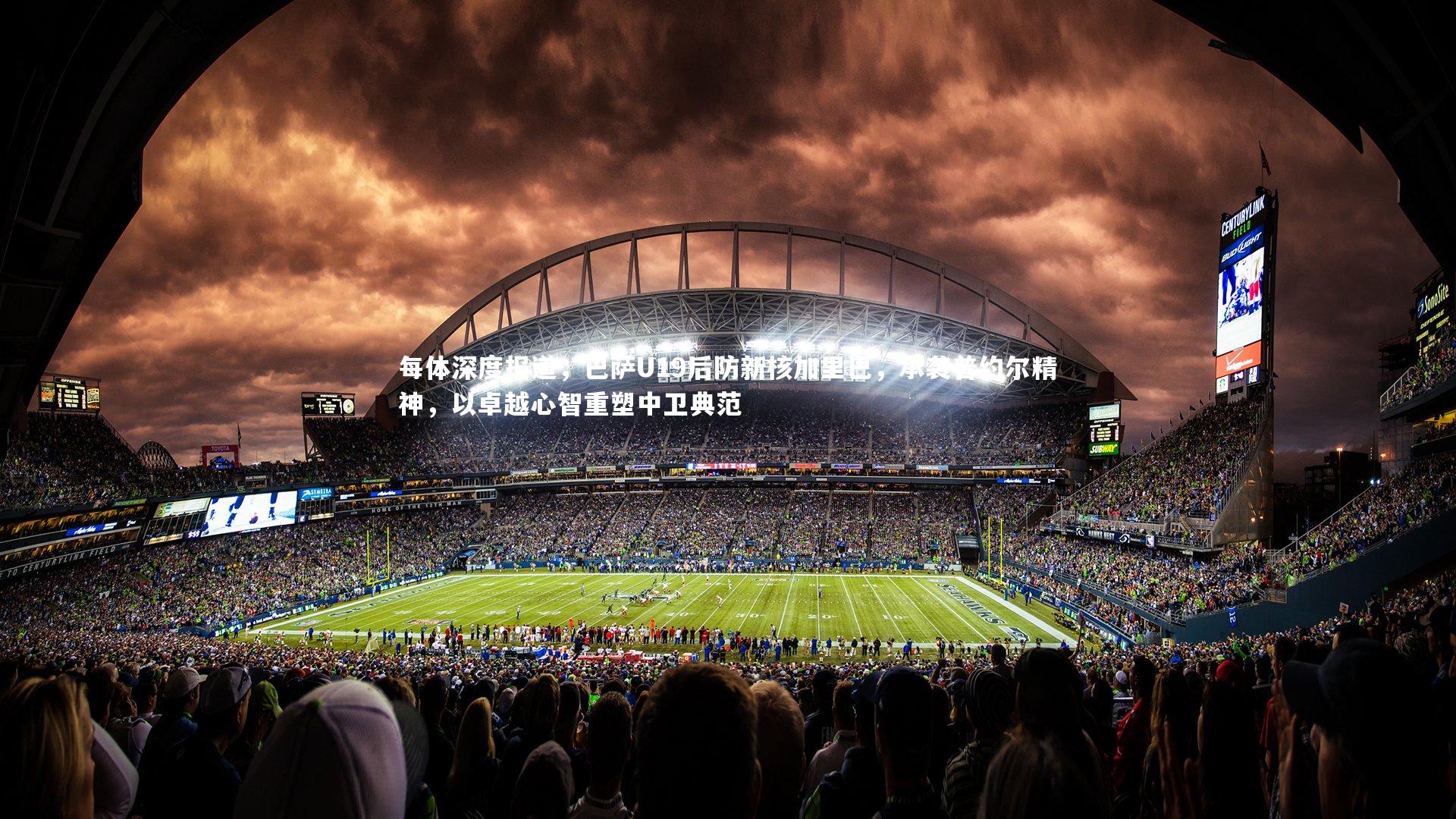 每体深度报道,巴萨U19后防新核加里巴,承袭普约尔精神,以卓越心智重塑中卫典范